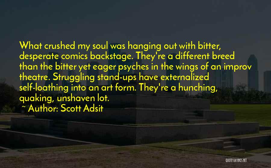 Scott Adsit Quotes: What Crushed My Soul Was Hanging Out With Bitter, Desperate Comics Backstage. They're A Different Breed Than The Bitter Yet
