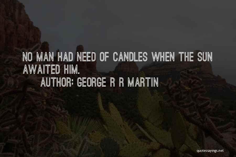 George R R Martin Quotes: No Man Had Need Of Candles When The Sun Awaited Him.