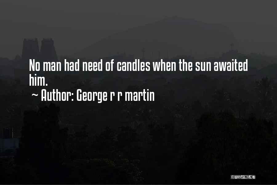 George R R Martin Quotes: No Man Had Need Of Candles When The Sun Awaited Him.