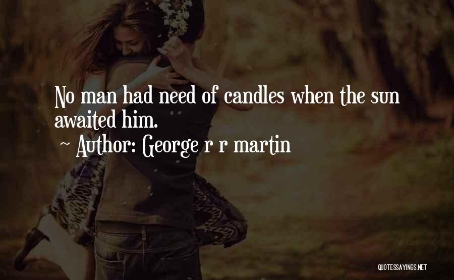 George R R Martin Quotes: No Man Had Need Of Candles When The Sun Awaited Him.