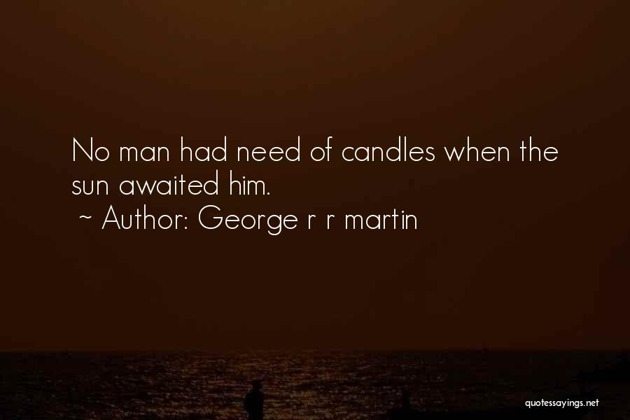 George R R Martin Quotes: No Man Had Need Of Candles When The Sun Awaited Him.