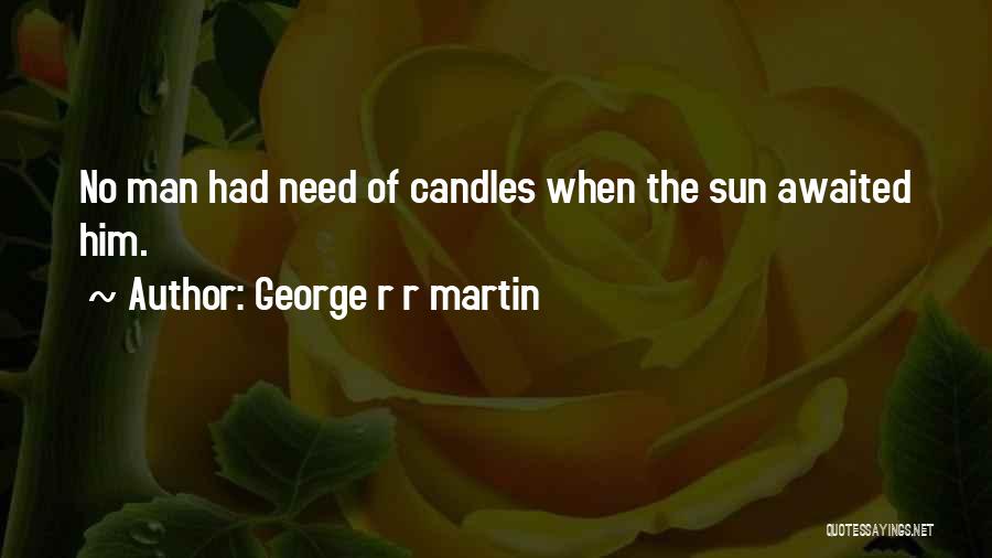 George R R Martin Quotes: No Man Had Need Of Candles When The Sun Awaited Him.