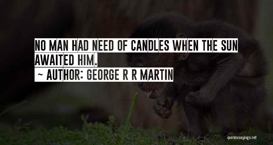 George R R Martin Quotes: No Man Had Need Of Candles When The Sun Awaited Him.