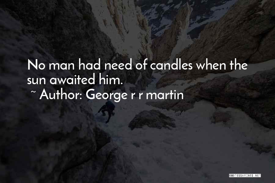 George R R Martin Quotes: No Man Had Need Of Candles When The Sun Awaited Him.