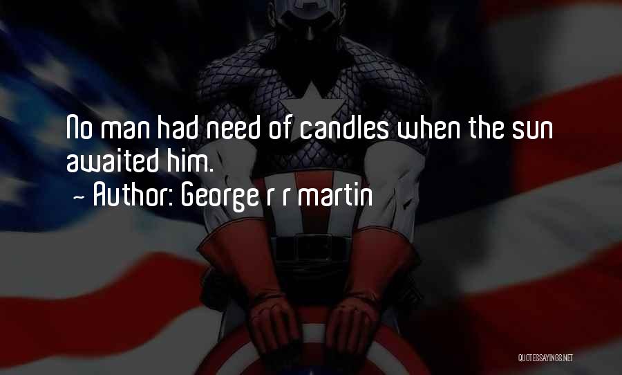 George R R Martin Quotes: No Man Had Need Of Candles When The Sun Awaited Him.