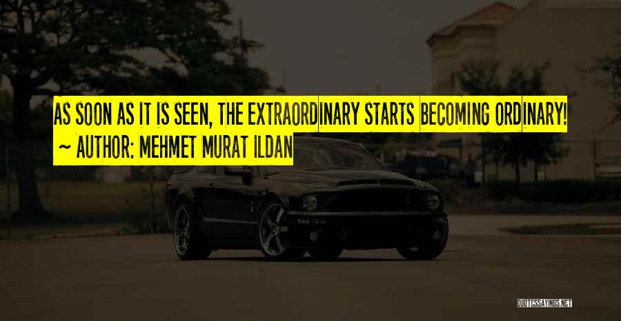 Mehmet Murat Ildan Quotes: As Soon As It Is Seen, The Extraordinary Starts Becoming Ordinary!