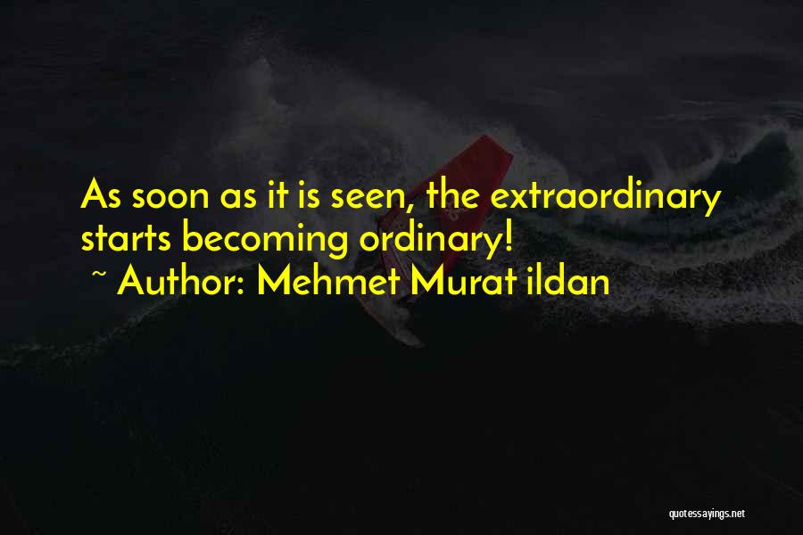 Mehmet Murat Ildan Quotes: As Soon As It Is Seen, The Extraordinary Starts Becoming Ordinary!