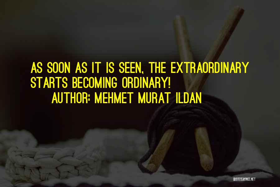 Mehmet Murat Ildan Quotes: As Soon As It Is Seen, The Extraordinary Starts Becoming Ordinary!