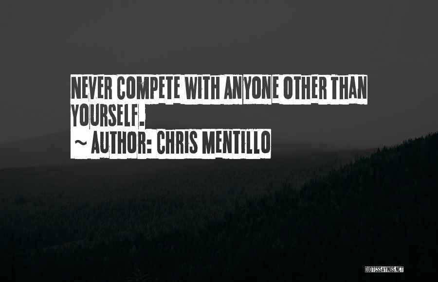 Chris Mentillo Quotes: Never Compete With Anyone Other Than Yourself.