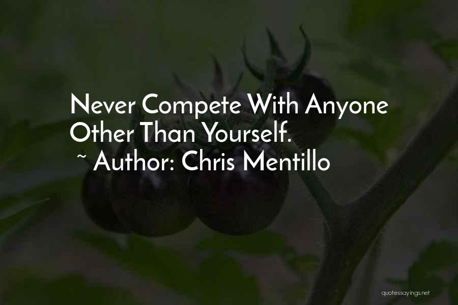 Chris Mentillo Quotes: Never Compete With Anyone Other Than Yourself.