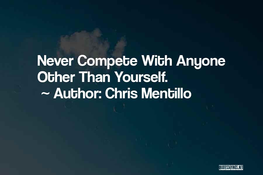 Chris Mentillo Quotes: Never Compete With Anyone Other Than Yourself.