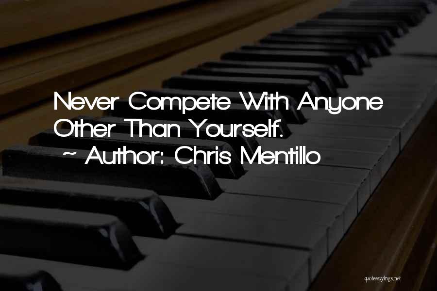 Chris Mentillo Quotes: Never Compete With Anyone Other Than Yourself.