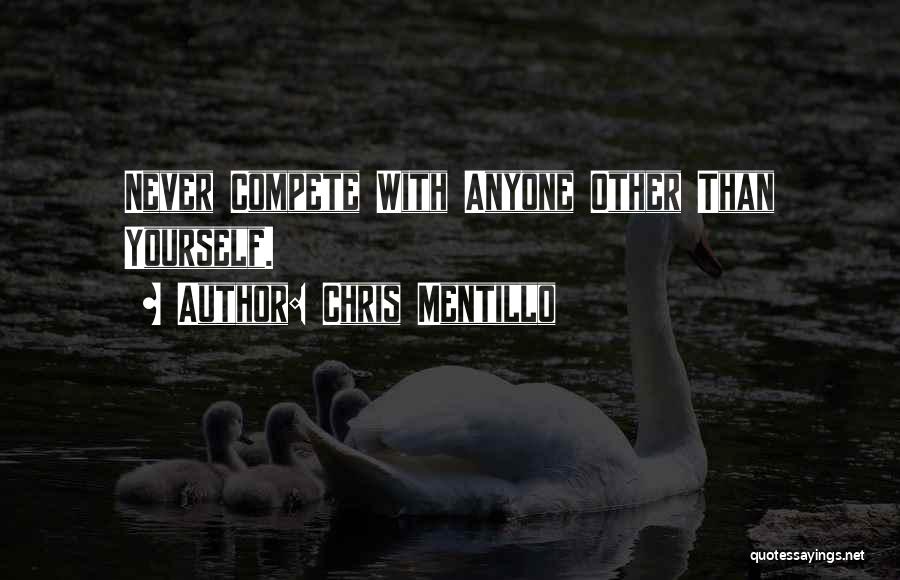 Chris Mentillo Quotes: Never Compete With Anyone Other Than Yourself.