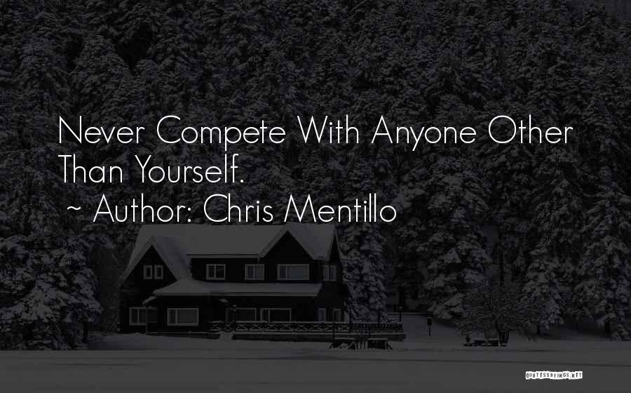 Chris Mentillo Quotes: Never Compete With Anyone Other Than Yourself.