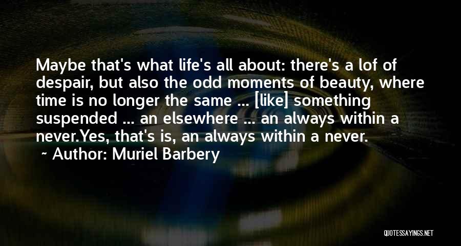 Muriel Barbery Quotes: Maybe That's What Life's All About: There's A Lof Of Despair, But Also The Odd Moments Of Beauty, Where Time