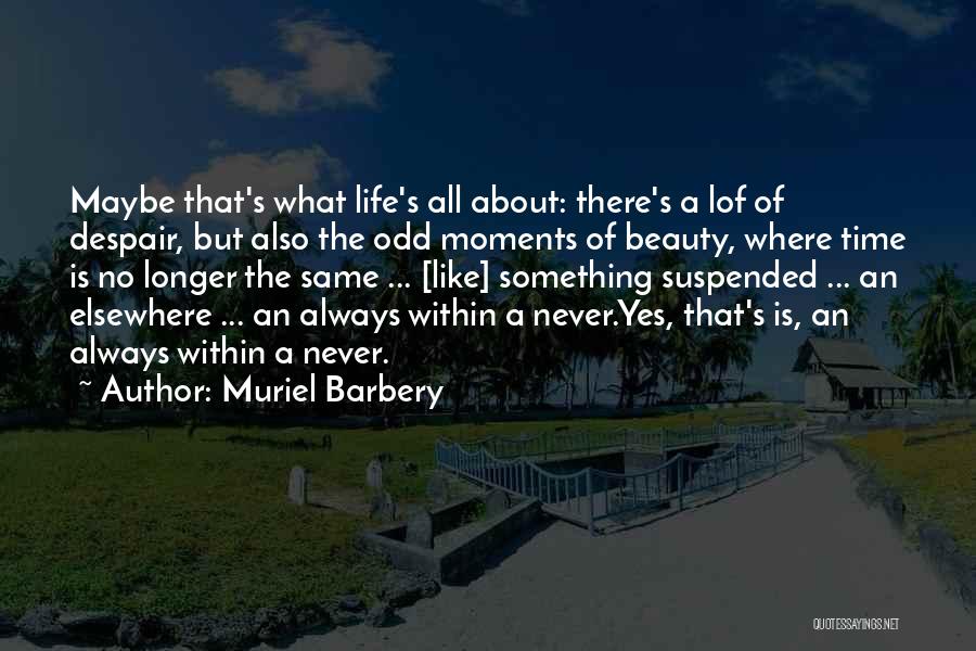 Muriel Barbery Quotes: Maybe That's What Life's All About: There's A Lof Of Despair, But Also The Odd Moments Of Beauty, Where Time