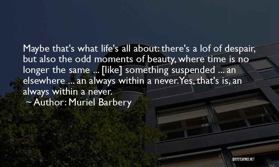 Muriel Barbery Quotes: Maybe That's What Life's All About: There's A Lof Of Despair, But Also The Odd Moments Of Beauty, Where Time