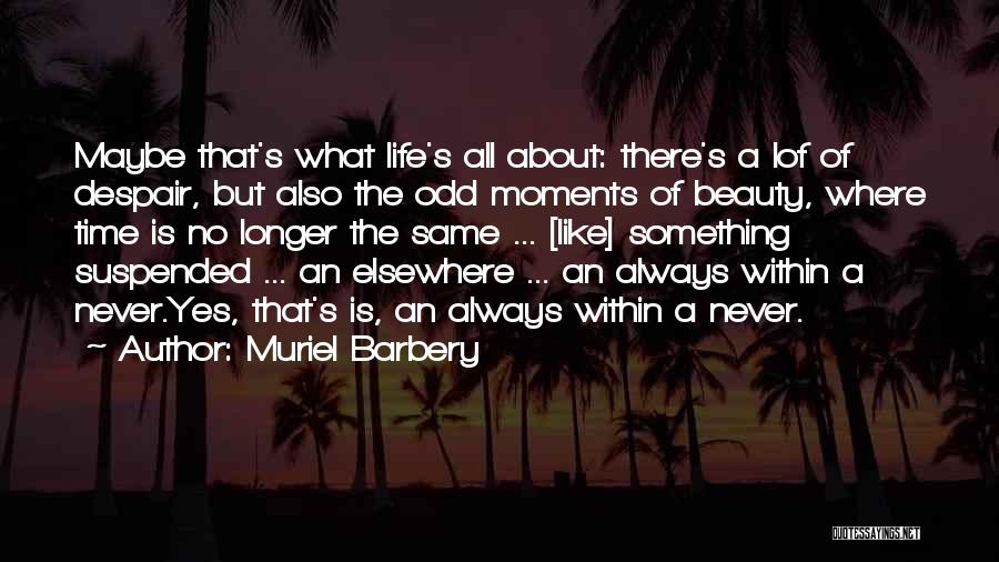 Muriel Barbery Quotes: Maybe That's What Life's All About: There's A Lof Of Despair, But Also The Odd Moments Of Beauty, Where Time