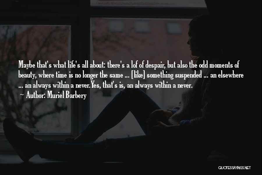 Muriel Barbery Quotes: Maybe That's What Life's All About: There's A Lof Of Despair, But Also The Odd Moments Of Beauty, Where Time