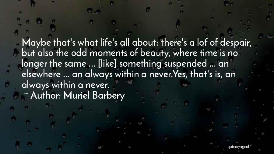 Muriel Barbery Quotes: Maybe That's What Life's All About: There's A Lof Of Despair, But Also The Odd Moments Of Beauty, Where Time