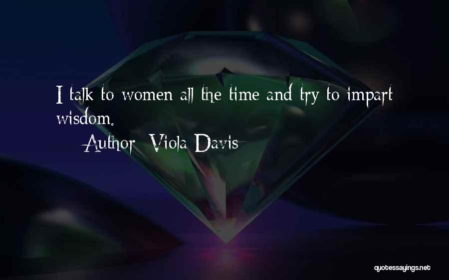 Viola Davis Quotes: I Talk To Women All The Time And Try To Impart Wisdom.