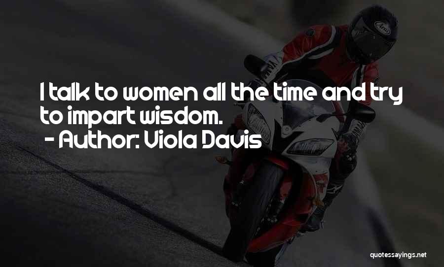 Viola Davis Quotes: I Talk To Women All The Time And Try To Impart Wisdom.
