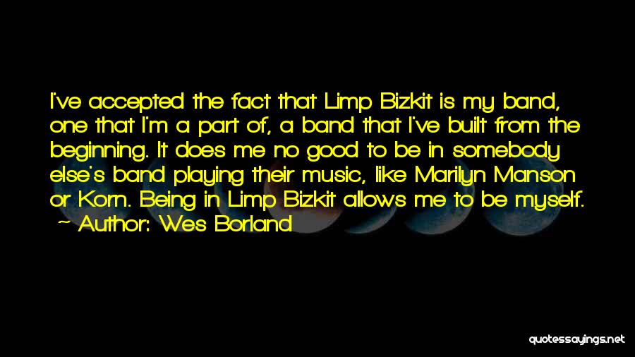 Wes Borland Quotes: I've Accepted The Fact That Limp Bizkit Is My Band, One That I'm A Part Of, A Band That I've