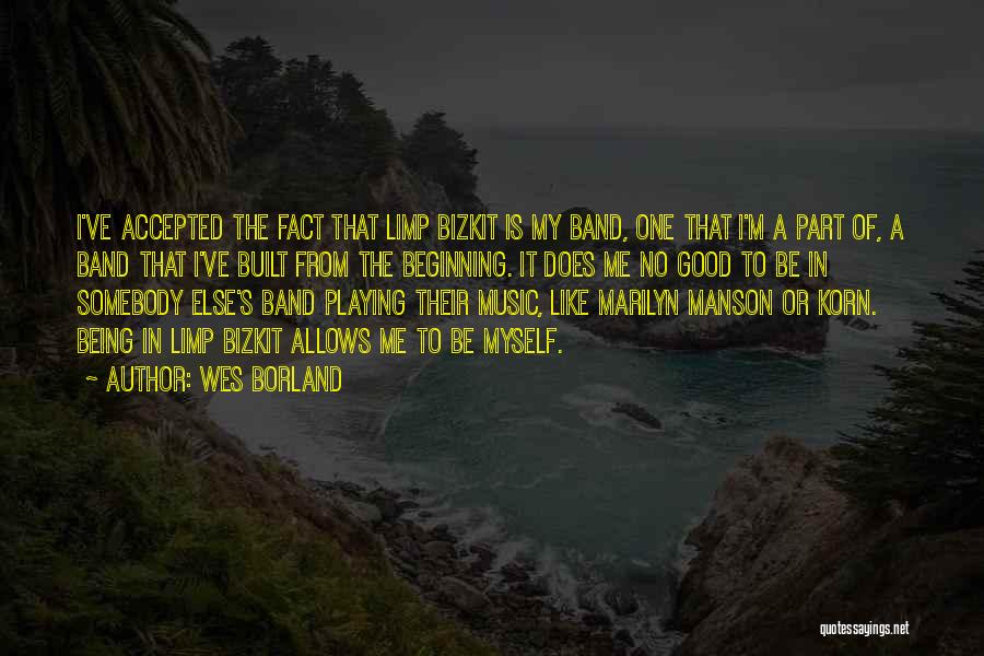 Wes Borland Quotes: I've Accepted The Fact That Limp Bizkit Is My Band, One That I'm A Part Of, A Band That I've