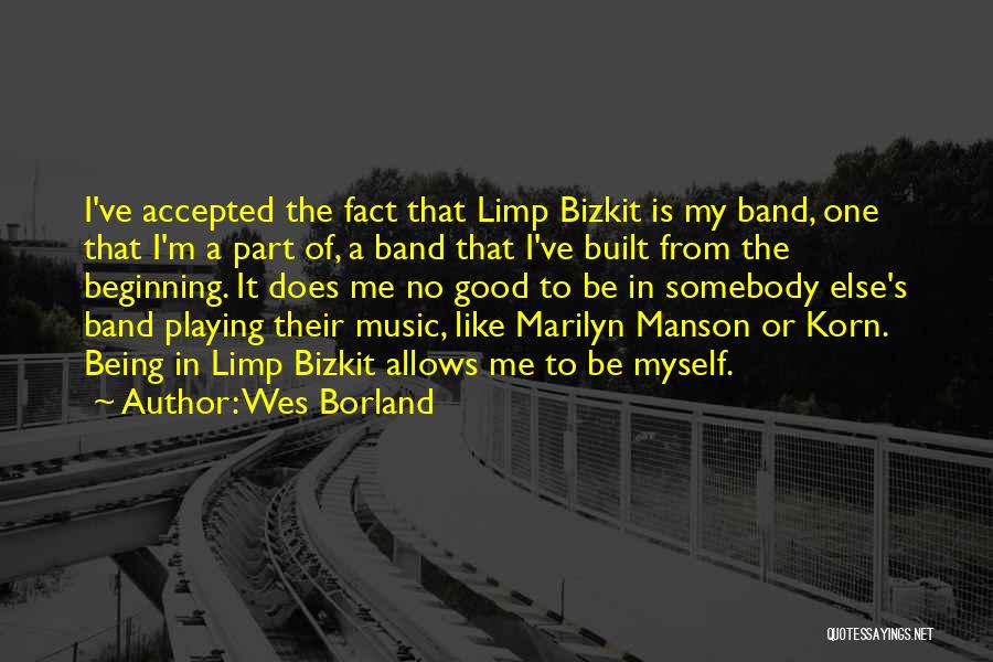 Wes Borland Quotes: I've Accepted The Fact That Limp Bizkit Is My Band, One That I'm A Part Of, A Band That I've