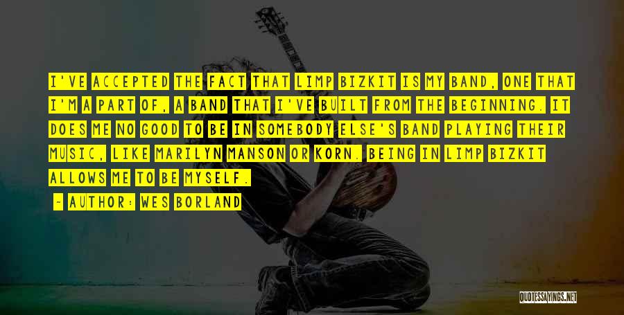 Wes Borland Quotes: I've Accepted The Fact That Limp Bizkit Is My Band, One That I'm A Part Of, A Band That I've