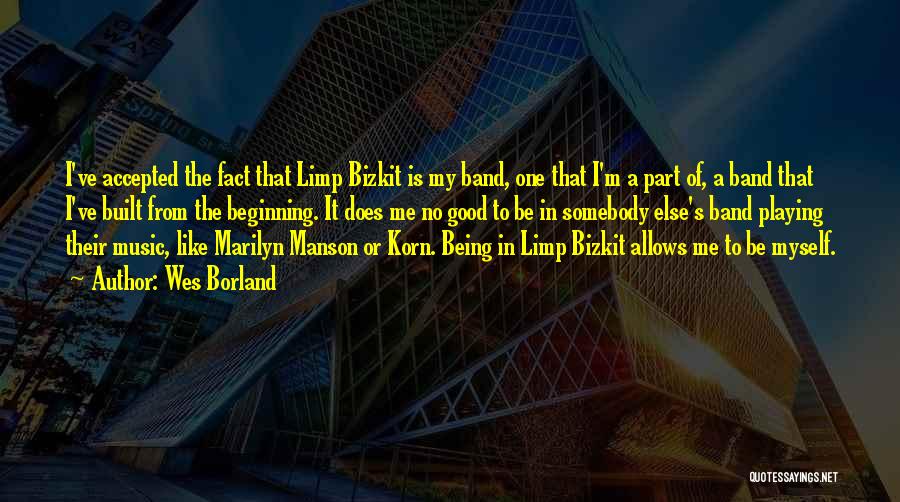Wes Borland Quotes: I've Accepted The Fact That Limp Bizkit Is My Band, One That I'm A Part Of, A Band That I've