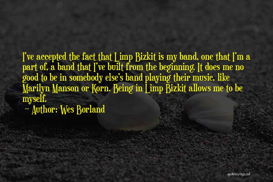 Wes Borland Quotes: I've Accepted The Fact That Limp Bizkit Is My Band, One That I'm A Part Of, A Band That I've