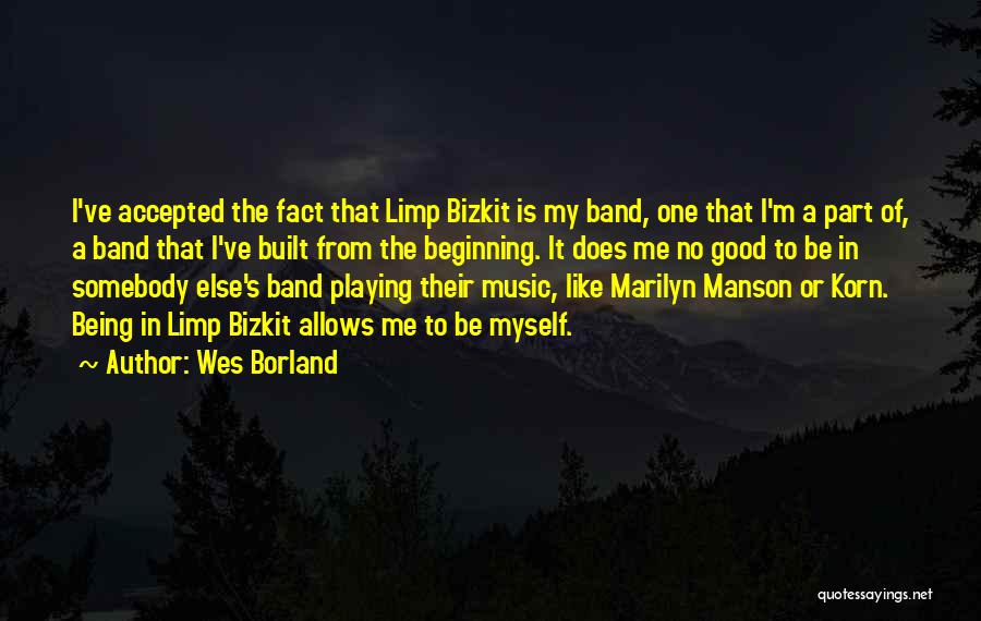 Wes Borland Quotes: I've Accepted The Fact That Limp Bizkit Is My Band, One That I'm A Part Of, A Band That I've