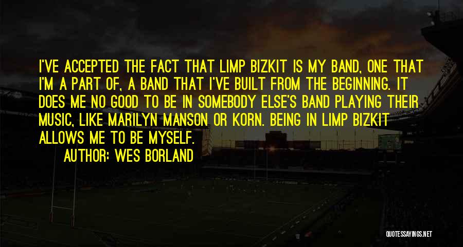 Wes Borland Quotes: I've Accepted The Fact That Limp Bizkit Is My Band, One That I'm A Part Of, A Band That I've