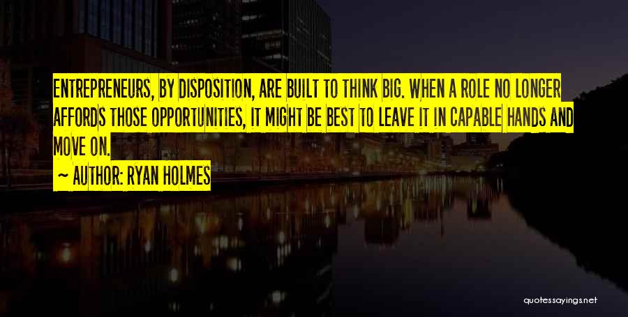 Ryan Holmes Quotes: Entrepreneurs, By Disposition, Are Built To Think Big. When A Role No Longer Affords Those Opportunities, It Might Be Best