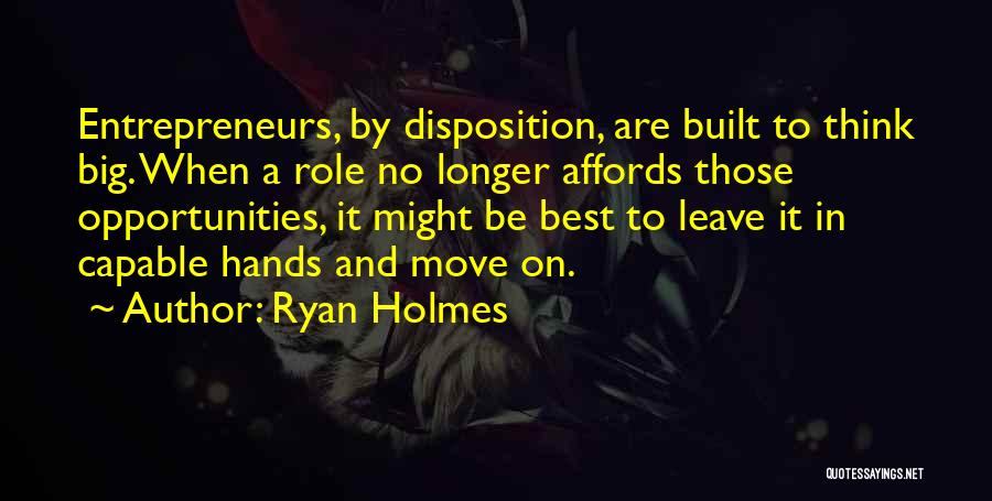 Ryan Holmes Quotes: Entrepreneurs, By Disposition, Are Built To Think Big. When A Role No Longer Affords Those Opportunities, It Might Be Best