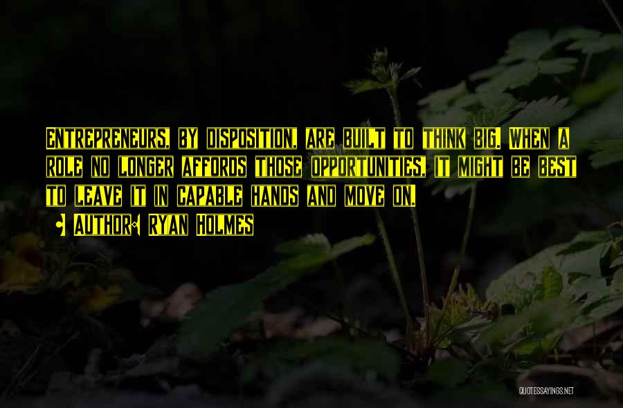 Ryan Holmes Quotes: Entrepreneurs, By Disposition, Are Built To Think Big. When A Role No Longer Affords Those Opportunities, It Might Be Best
