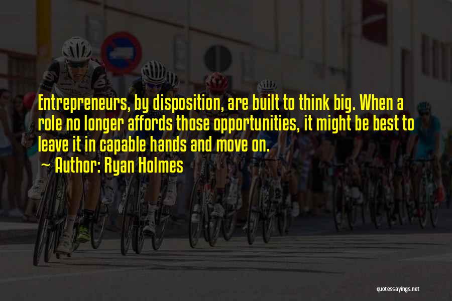 Ryan Holmes Quotes: Entrepreneurs, By Disposition, Are Built To Think Big. When A Role No Longer Affords Those Opportunities, It Might Be Best