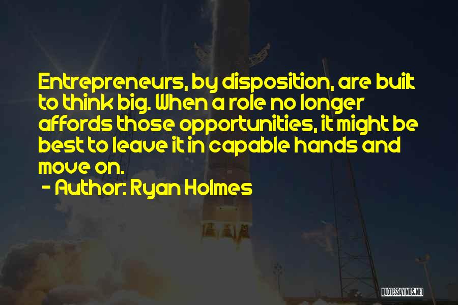 Ryan Holmes Quotes: Entrepreneurs, By Disposition, Are Built To Think Big. When A Role No Longer Affords Those Opportunities, It Might Be Best