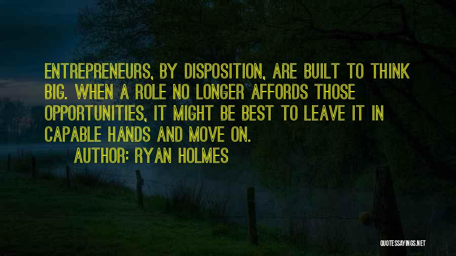 Ryan Holmes Quotes: Entrepreneurs, By Disposition, Are Built To Think Big. When A Role No Longer Affords Those Opportunities, It Might Be Best