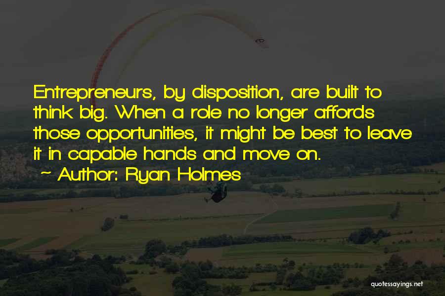 Ryan Holmes Quotes: Entrepreneurs, By Disposition, Are Built To Think Big. When A Role No Longer Affords Those Opportunities, It Might Be Best