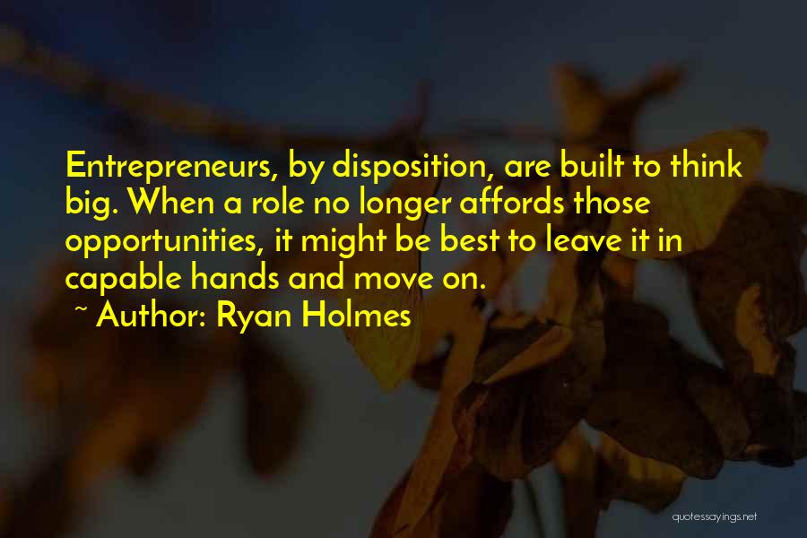 Ryan Holmes Quotes: Entrepreneurs, By Disposition, Are Built To Think Big. When A Role No Longer Affords Those Opportunities, It Might Be Best