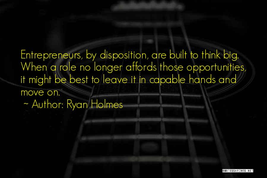 Ryan Holmes Quotes: Entrepreneurs, By Disposition, Are Built To Think Big. When A Role No Longer Affords Those Opportunities, It Might Be Best