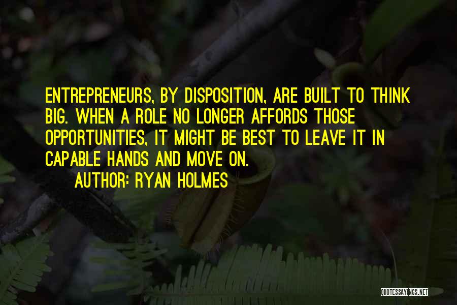 Ryan Holmes Quotes: Entrepreneurs, By Disposition, Are Built To Think Big. When A Role No Longer Affords Those Opportunities, It Might Be Best