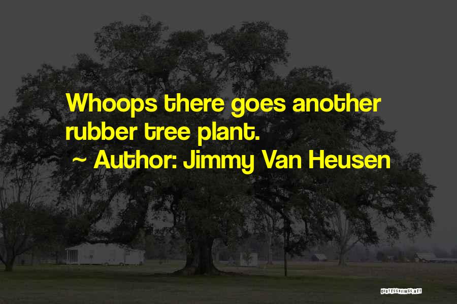 Jimmy Van Heusen Quotes: Whoops There Goes Another Rubber Tree Plant.