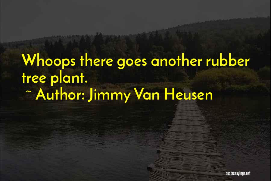 Jimmy Van Heusen Quotes: Whoops There Goes Another Rubber Tree Plant.