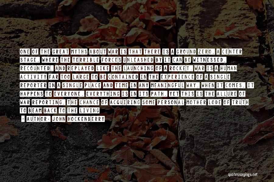 John Hockenberry Quotes: One Of The Great Myths About War Is That There Is A Ground Zero, A Center Stage, Where The Terrible