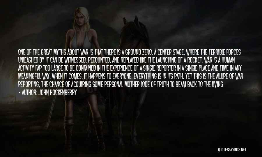 John Hockenberry Quotes: One Of The Great Myths About War Is That There Is A Ground Zero, A Center Stage, Where The Terrible