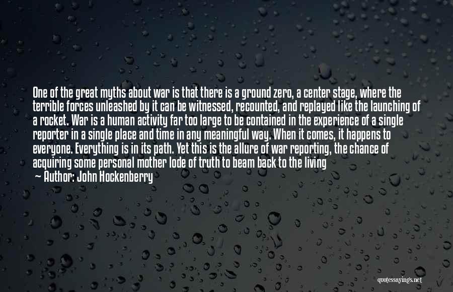 John Hockenberry Quotes: One Of The Great Myths About War Is That There Is A Ground Zero, A Center Stage, Where The Terrible