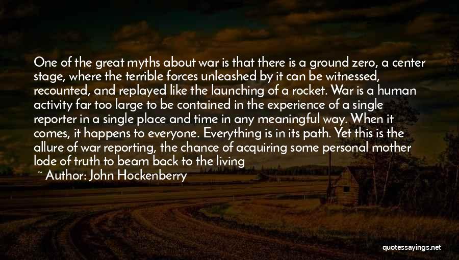 John Hockenberry Quotes: One Of The Great Myths About War Is That There Is A Ground Zero, A Center Stage, Where The Terrible